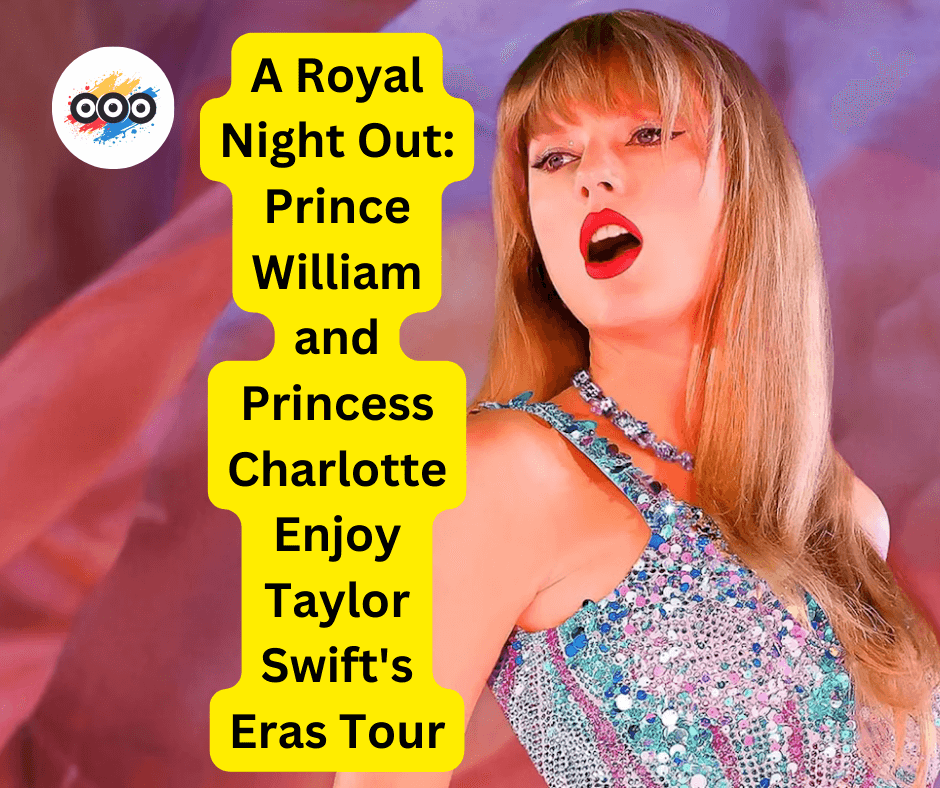 A Royal Night Out: Prince William and Princess Charlotte Enjoy Taylor Swift's Eras Tour