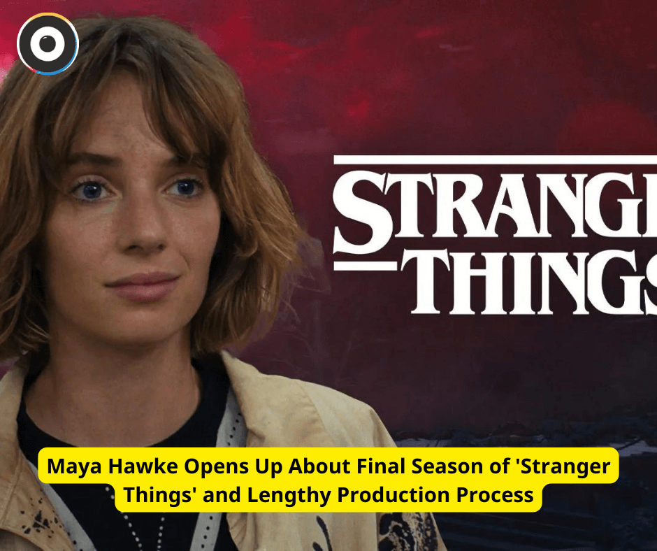 Maya Hawke Opens Up About Final Season of 'Stranger Things' and Lengthy Production Process