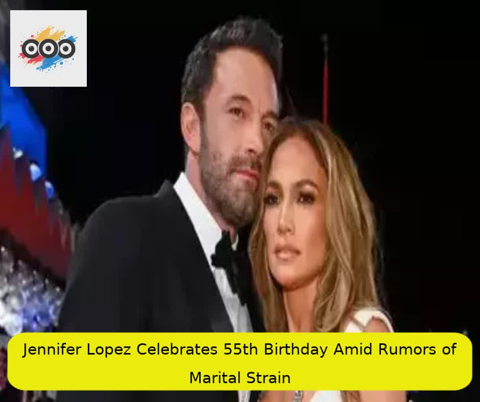 Jennifer Lopez Celebrates 55th Birthday Amid Rumors of Marital Strain