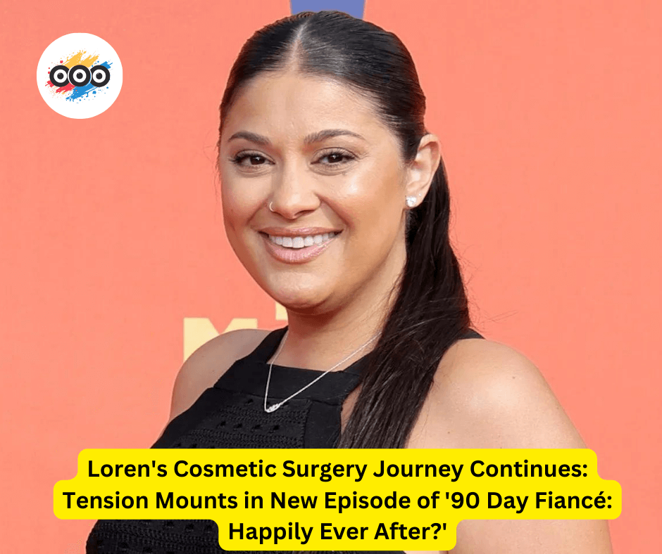 Loren's Cosmetic Surgery Journey Continues: Tension Mounts in New Episode of '90 Day Fiancé: Happily Ever After?'