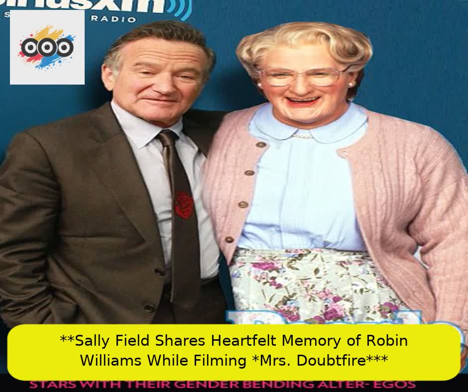 **Sally Field Shares Heartfelt Memory of Robin Williams While Filming *Mrs. Doubtfire***