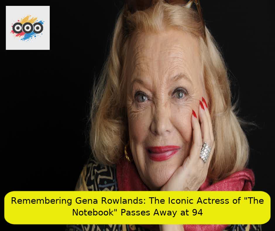 Remembering Gena Rowlands: The Iconic Actress of "The Notebook" Passes Away at 94