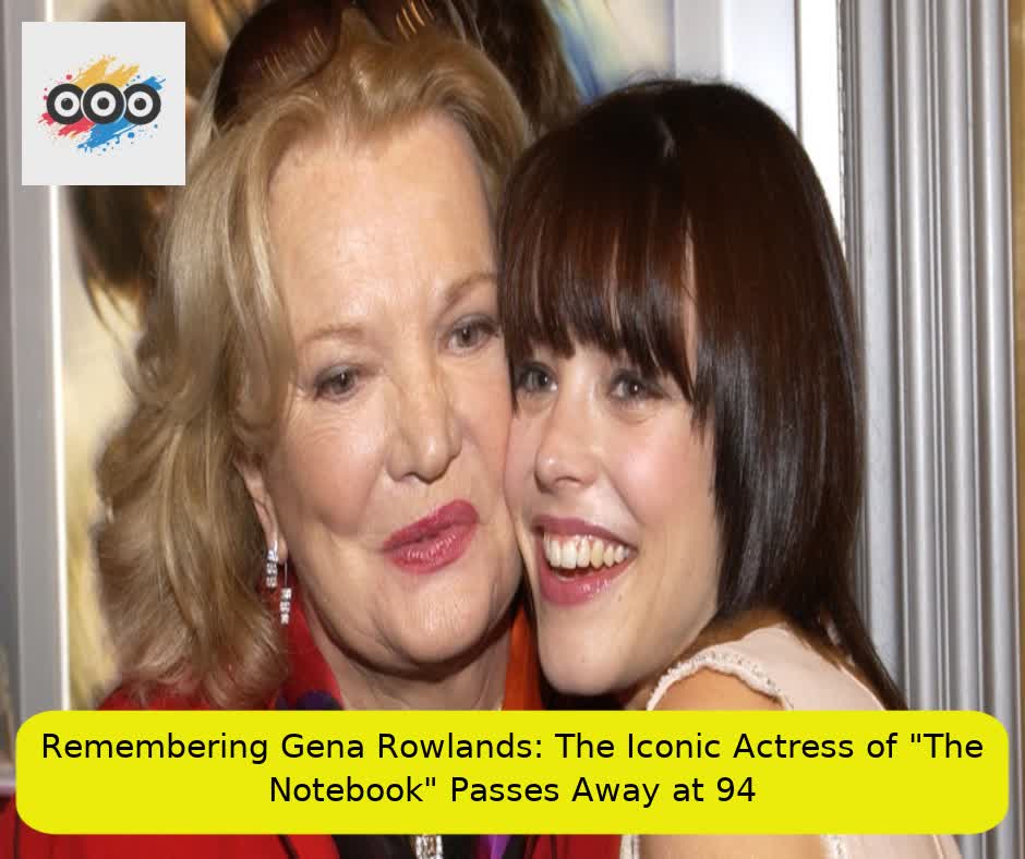 Remembering Gena Rowlands: The Iconic Actress of "The Notebook" Passes Away at 94